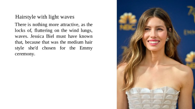 Hairstyle with light waves There is nothing more attractive, as the locks of, fluttering on the wind lungs, waves. Jessica Biel must have known that, because that was the medium hair style she'd chosen for the Emmy ceremony. 