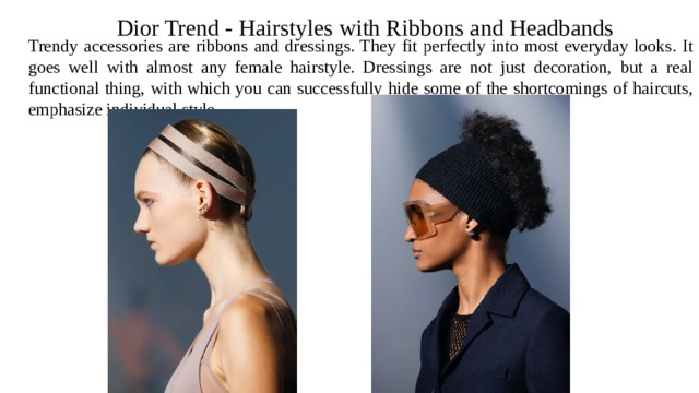 Dior Trend - Hairstyles with Ribbons and Headbands Trendy accessories are ribbons and dressings. They fit perfectly into most everyday looks. It goes well with almost any female hairstyle. Dressings are not just decoration, but a real functional thing, with which you can successfully hide some of the shortcomings of haircuts, emphasize individual style 
