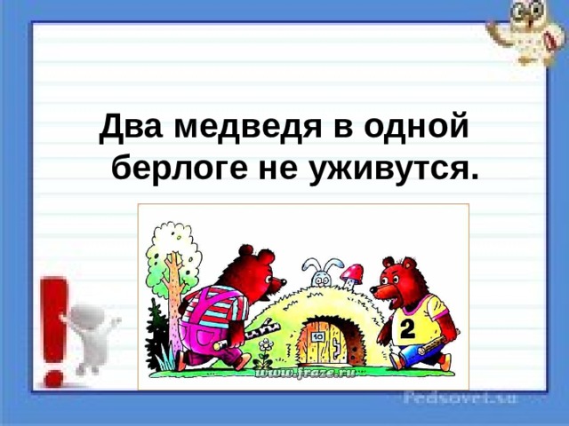 Значение пословицы: 2 медведя в 1 берлоге не живут.