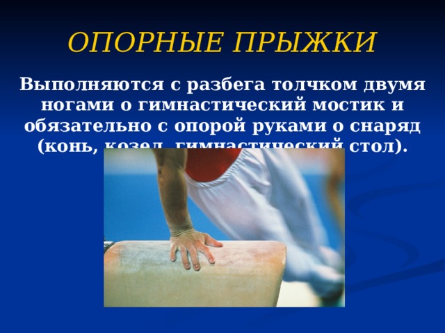 ОПОРНЫЕ ПРЫЖКИ Выполняются с разбега толчком двумя ногами о гимнастический мостик и обязательно с опорой руками о снаряд (конь, козел, гимнастический стол). 