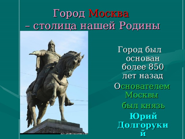 Город Москва  – столица нашей Родины снователем Москвы  был князь  Юрий Долгорукий 