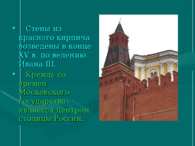  Стены из красного кирпича возведены в конце XV в. по велению Ивана III .  Кремль со времен Московского государства является центром столицы России.  