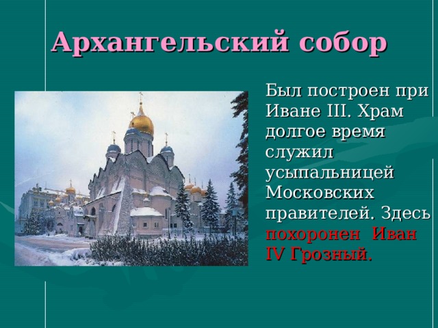 Архангельский собор  Был построен при Иване III . Храм долгое время служил усыпальницей Московских правителей. Здесь похоронен  Иван IV Грозный. 