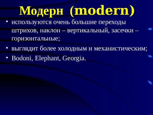 Модерн ( modern ) используются очень большие переходы штрихов, наклон – вертикальный, засечки – горизонтальные ;  в ыглядит более холодным и механистическим ;  Bodoni, Elephant, Georgia . 