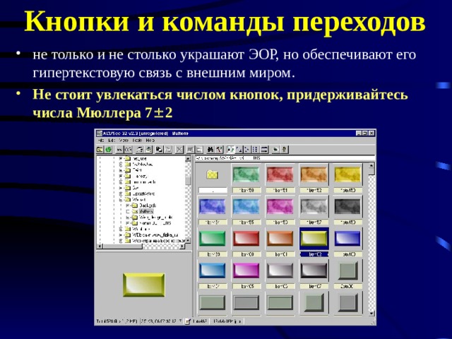 Кнопки и команды переходов не только и не столько украшают ЭОР, но обеспечивают его гипертекстовую связь с внешним миром. Не стоит увлекаться числом кнопок, придерживайтесь числа Мюллера 7  2 