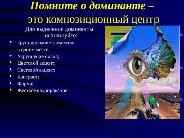 Помните о доминанте –  это композиционный центр Для выделения доминанты используйте: Для выделения доминанты используйте: Для выделения доминанты используйте: Группирование элементов Группирование элементов Группирование элементов  в одном месте;  в одном месте;  в одном месте; Укрупнение плана; Цветовой акцент; Световой акцент; Контраст; Форма; Жесткое кадрирование Укрупнение плана; Цветовой акцент; Световой акцент; Контраст; Форма; Жесткое кадрирование Укрупнение плана; Цветовой акцент; Световой акцент; Контраст; Форма; Жесткое кадрирование 