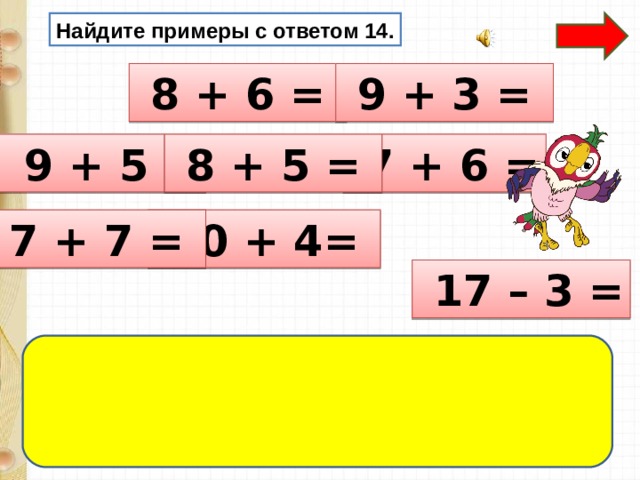 Найдите примеры с ответом 14.  8 + 6 =  9 + 3 =  9 + 5 =  7 + 6 =  8 + 5 =  10 + 4=  7 + 7 =  17 – 3 = 