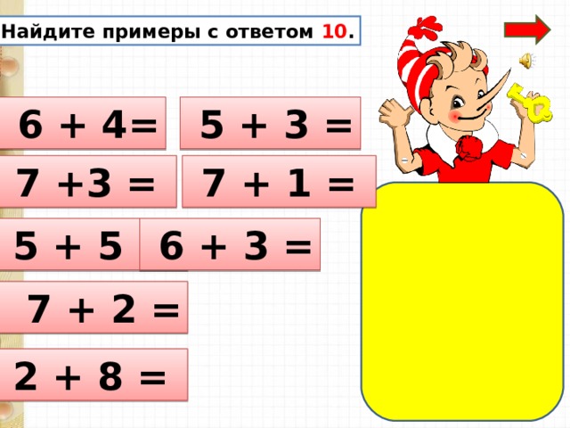 Найдите примеры с ответом 10 .  6 + 4=  5 + 3 =  7 +3 =  7 + 1 =  5 + 5 =  6 + 3 =  7 + 2 =  2 + 8 = 