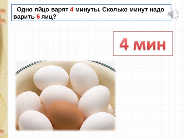  Одно яйцо варят 4 минуты. Сколько минут надо варить 6 яиц? 