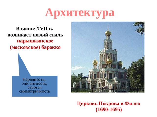 Архитектура В конце XVII в. возникает новый стиль нарышкинское (московское) барокко Нарядность, элегантность, строгая симметричность Церковь Покрова в Филях (1690-1695) 