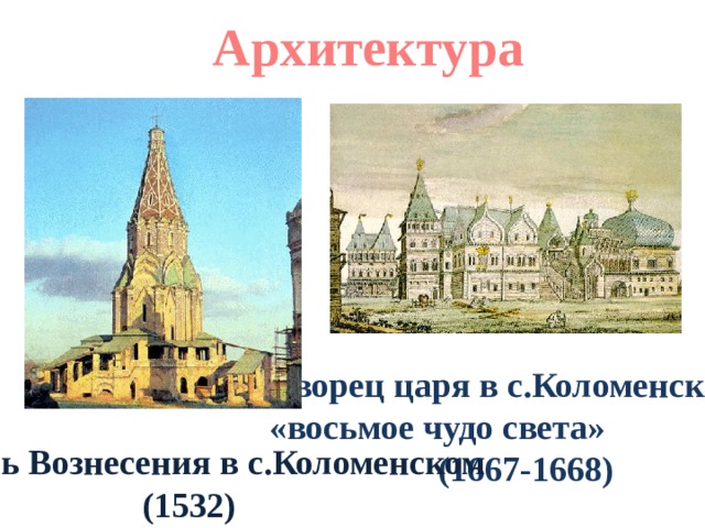 Архитектура Дворец царя в с.Коломенском - «восьмое чудо света»  (1667-1668) Церковь Вознесения в с.Коломенском (1532) 