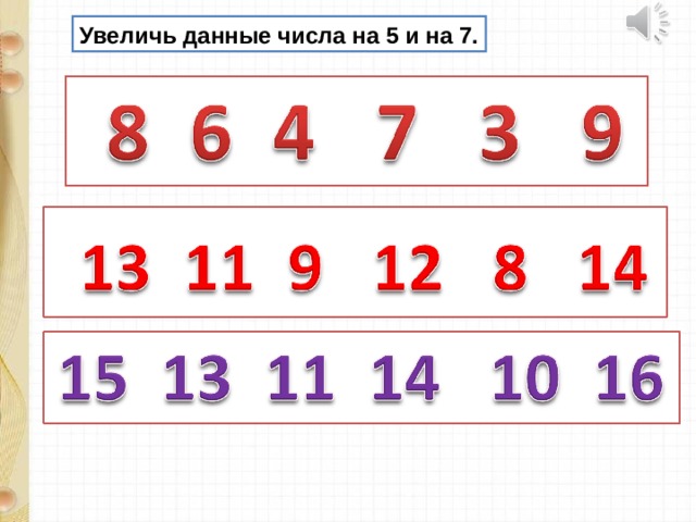 Увеличь данные числа на 5 и на 7. 