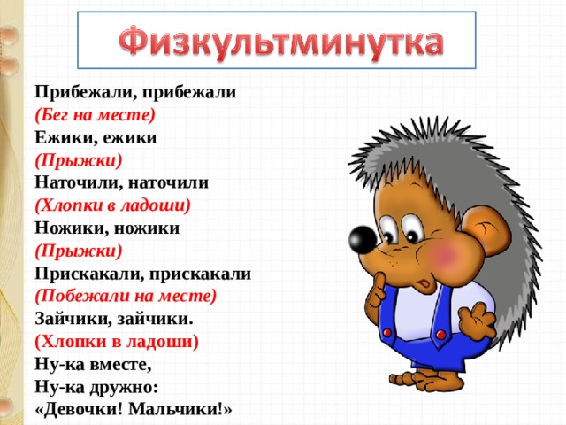 Прибежали, прибежали   (Бег на месте)   Ежики, ежики   (Прыжки)   Наточили, наточили   (Хлопки в ладоши)   Ножики, ножики   (Прыжки)   Прискакали, прискакали   (Побежали на месте)   Зайчики, зайчики.   (Хлопки в ладоши)   Ну-ка вместе,   Ну-ка дружно:   «Девочки! Мальчики!» 