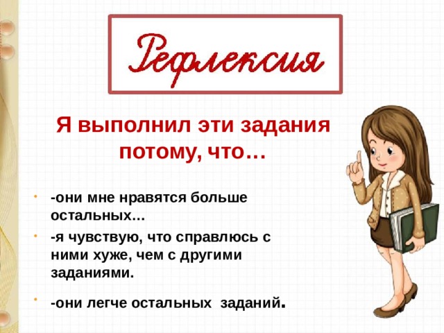 Я выполнил эти задания потому, что… -они мне нравятся больше остальных… -я чувствую, что справлюсь с ними хуже, чем с другими заданиями. -они легче остальных заданий . 