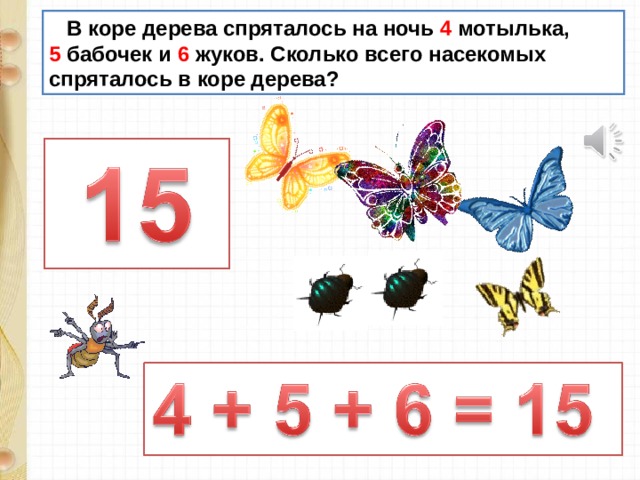  В коре дерева спряталось на ночь 4 мотылька, 5 бабочек и 6 жуков. Сколько всего насекомых спряталось в коре дерева? 