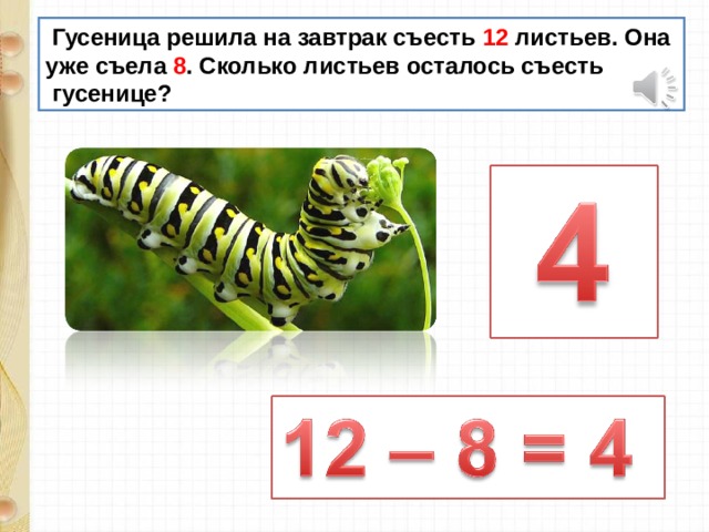  Гусеница решила на завтрак съесть 12 листьев. Она уже съела 8 . Сколько листьев осталось съесть  гусенице? 