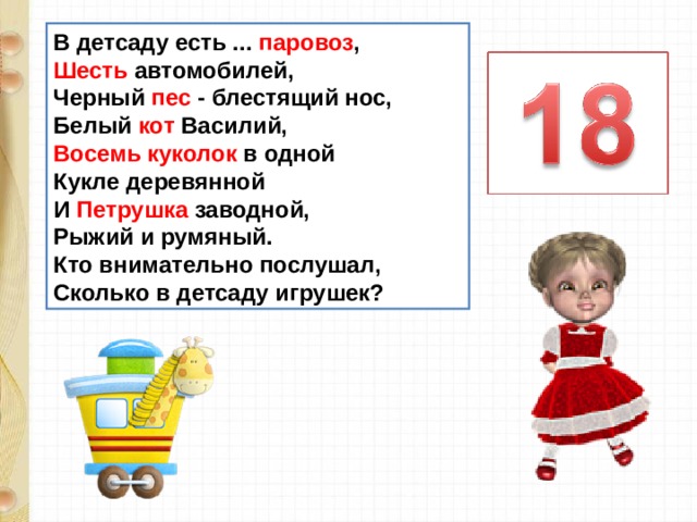 В детсаду есть ... паровоз ,  Шесть автомобилей,  Черный пес - блестящий нос,  Белый кот Василий,  Восемь куколок в одной  Кукле деревянной  И Петрушка заводной,  Рыжий и румяный.  Кто внимательно послушал,  Сколько в детсаду игрушек? 