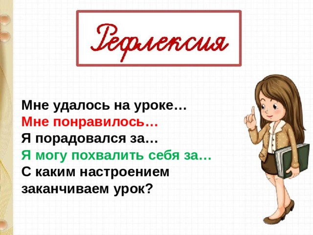 Мне удалось на уроке… Мне понравилось… Я порадовался за… Я могу похвалить себя за… С каким настроением заканчиваем урок?    