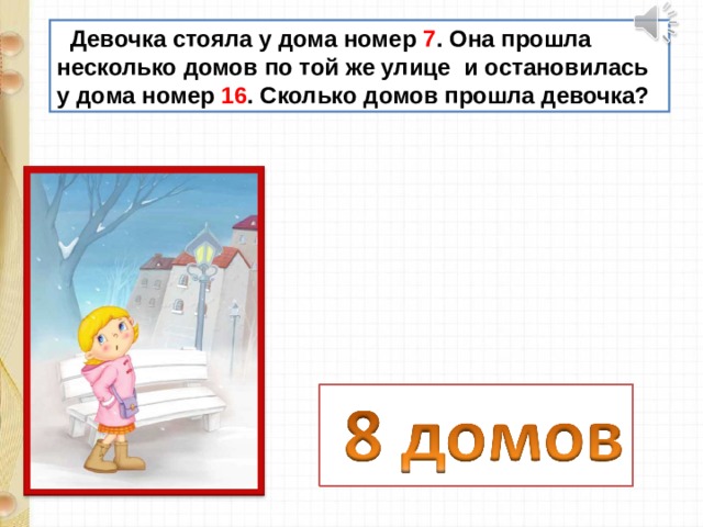  Девочка стояла у дома номер 7 . Она прошла несколько домов по той же улице и остановилась у дома номер 16 . Сколько домов прошла девочка? 