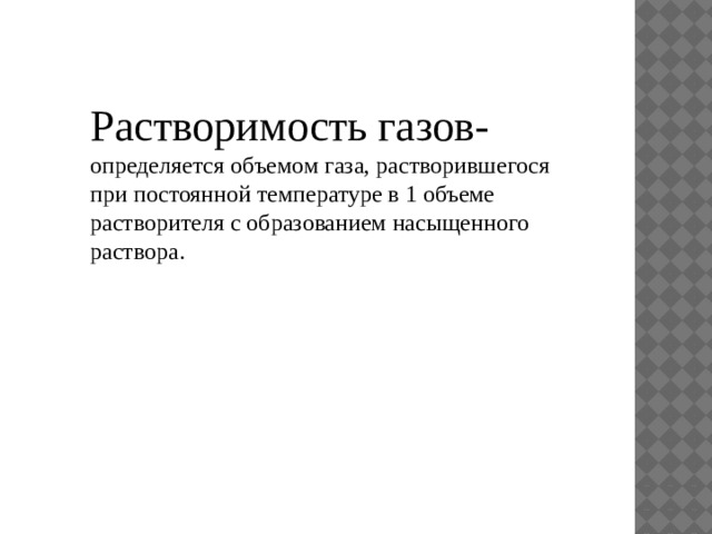 Растворимость газов- определяется объемом газа, растворившегося при постоянной температуре в 1 объеме растворителя с образованием насыщенного раствора. 
