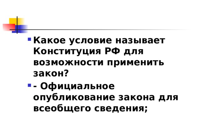 Какое условие называет Конституция РФ для возможности применить закон? - Официальное опубликование закона для всеобщего сведения; 