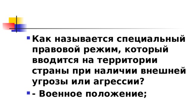 Как называется специальный правовой режим, который вводится на территории страны при наличии внешней угрозы или агрессии? - Военное положение; 