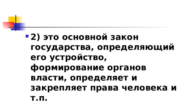 2)​ это основной закон государства, определяющий его устройство, формирование органов власти, определяет и закрепляет права человека и т.п. 