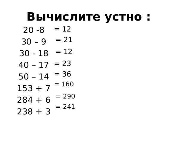 Вычислите устно : = 12 20 -8 30 – 9 30 - 18 40 – 17 50 – 14 153 + 7 284 + 6 238 + 3 = 21 = 12 = 23 = 36 = 160 = 290 = 241
