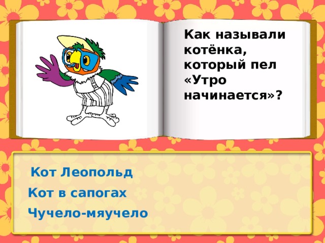 Как называли котёнка, который пел «Утро начинается»? Кот Леопольд Кот в сапогах Чучело-мяучело 