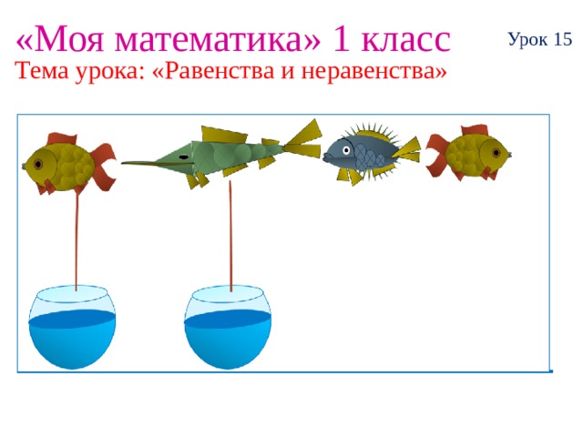 «Моя математика» 1 класс Урок 15 Тема урока: «Равенства и неравенства» 