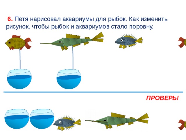  6. Петя нарисовал аквариумы для рыбок. Как изменить рисунок, чтобы рыбок и аквариумов стало поровну. ПРОВЕРЬ! 