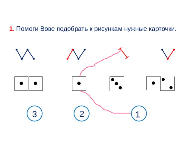 1 . Помоги Вове подобрать к рисункам нужные карточки. 2 3 1 