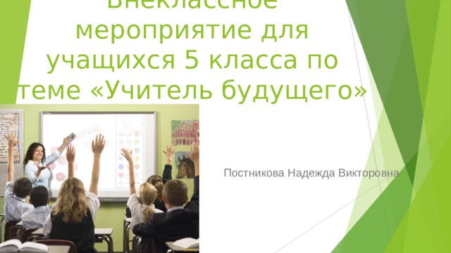 Внеклассное мероприятие для учащихся 5 класса по теме «Учитель будущего» Постникова Надежда Викторовна 