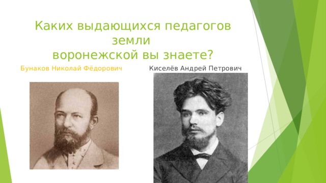 Каких выдающихся педагогов земли  воронежской вы знаете? Бунаков Николай Фёдорович Киселёв Андрей Петрович 