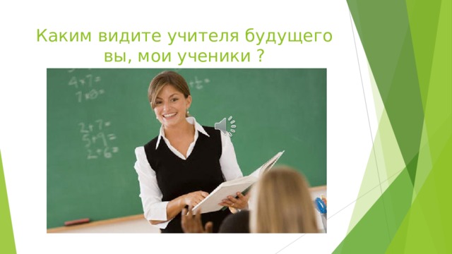 Каким видите учителя будущего вы, мои ученики ? 