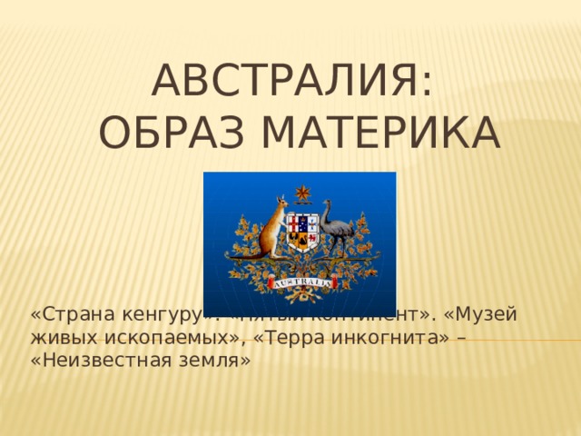 Австралия:  образ материка «Страна кенгуру». «Пятый континент». «Музей живых ископаемых», «Терра инкогнита» – «Неизвестная земля» 