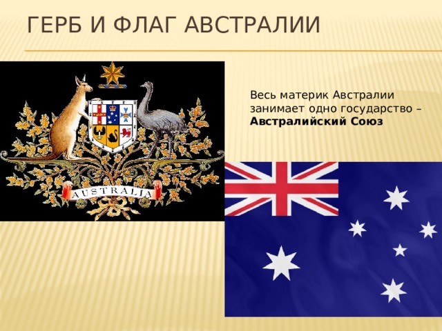 Герб и флаг Австралии Весь материк Австралии занимает одно государство – Австралийский Союз 