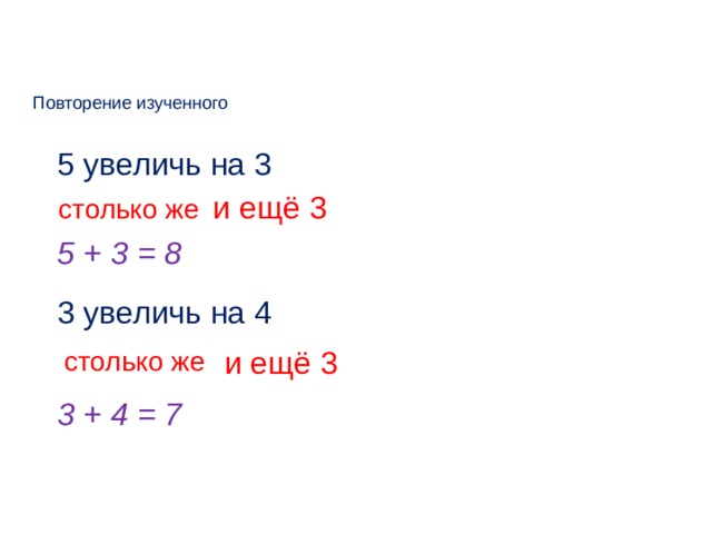 Повторение изученного 5 увеличь на 3 и ещё 3 столько же 5 + 3 = 8 3 увеличь на 4 и ещё 3 столько же 3 + 4 = 7  