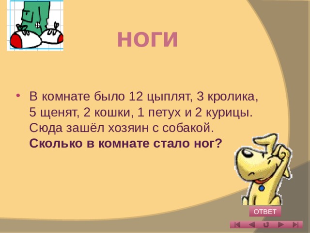 Ноги В комнате было 12 цыплят, 3 кролика, 5 щенят, 2 кошки, 1 петух и 2 курицы. Сюда зашёл хозяин с собакой. Сколько в комнате стало ног? ОТВЕТ 