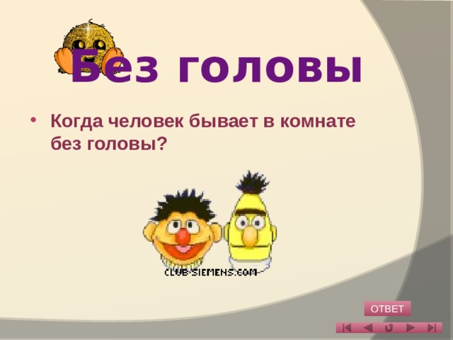 Без головы Когда человек бывает в комнате без головы? ОТВЕТ 