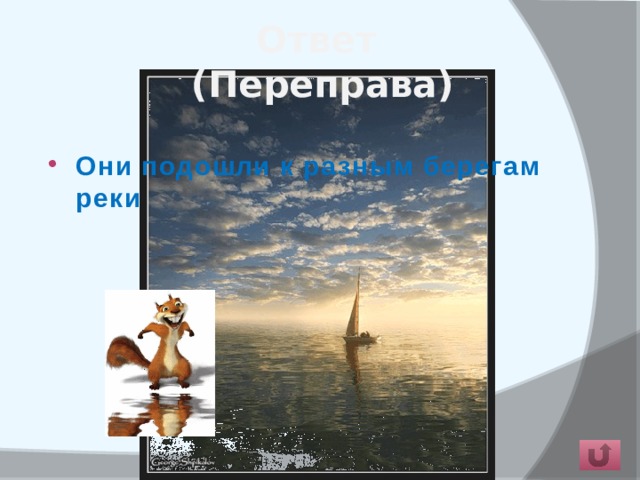 Ответ  (Переправа) Они подошли к разным берегам реки  
