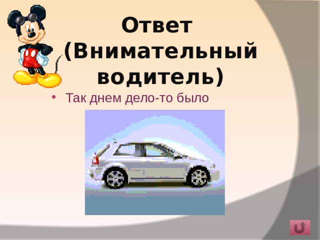 Ответ  (Внимательный водитель)   Так днем дело-то было 