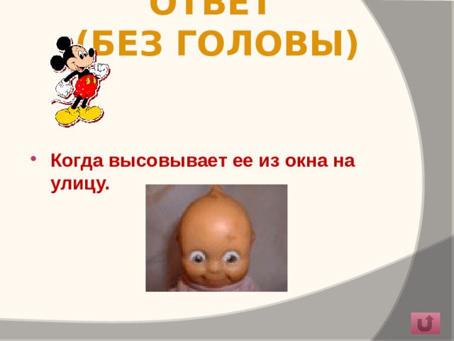 Ответ  (Без головы) Когда высовывает ее из окна на улицу.  