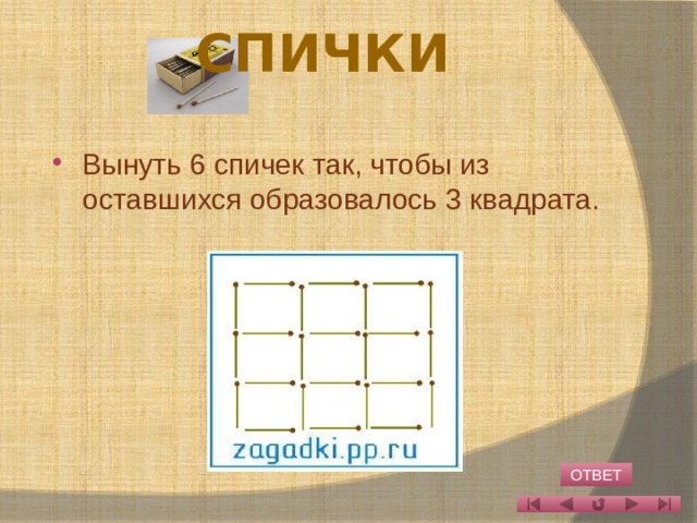 Спички   Вынуть 6 спичек так, чтобы из оставшихся образовалось 3 квадрата. ОТВЕТ 