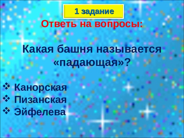 1 задание Ответь на вопросы:  Какая башня называется «падающая»?   Канорская  Пизанская  Эйфелева  
