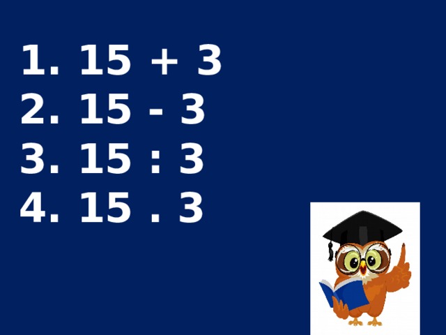  15 + 3  15 - 3  15 : 3  15 . 3 