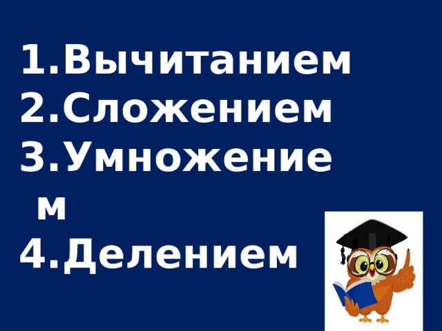 Вычитанием Сложением Умножением Делением 