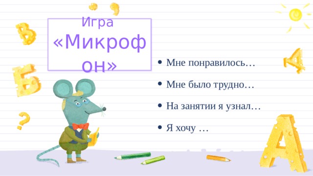 Игра  «Микрофон» Мне понравилось… Мне было трудно… На занятии я узнал… Я хочу … 