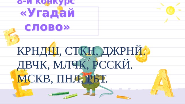 8-й конкурс  «Угадай слово»   КРНДШ, СТКН, ДЖРНЙ. ДВЧК, МЛЧК, РССКЙ. МСКВ, ПНЛ, РБТ. 