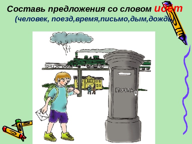 Составь предложения со словом идёт (человек, поезд,время,письмо,дым,дождь) 